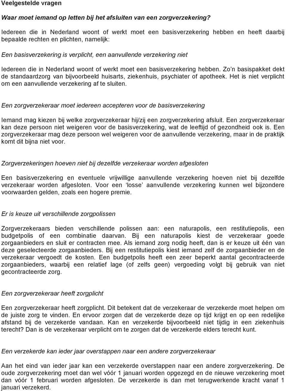 Iedereen die in Nederland woont of werkt moet een basisverzekering hebben. Zo n basispakket dekt de standaardzorg van bijvoorbeeld huisarts, ziekenhuis, psychiater of apotheek.