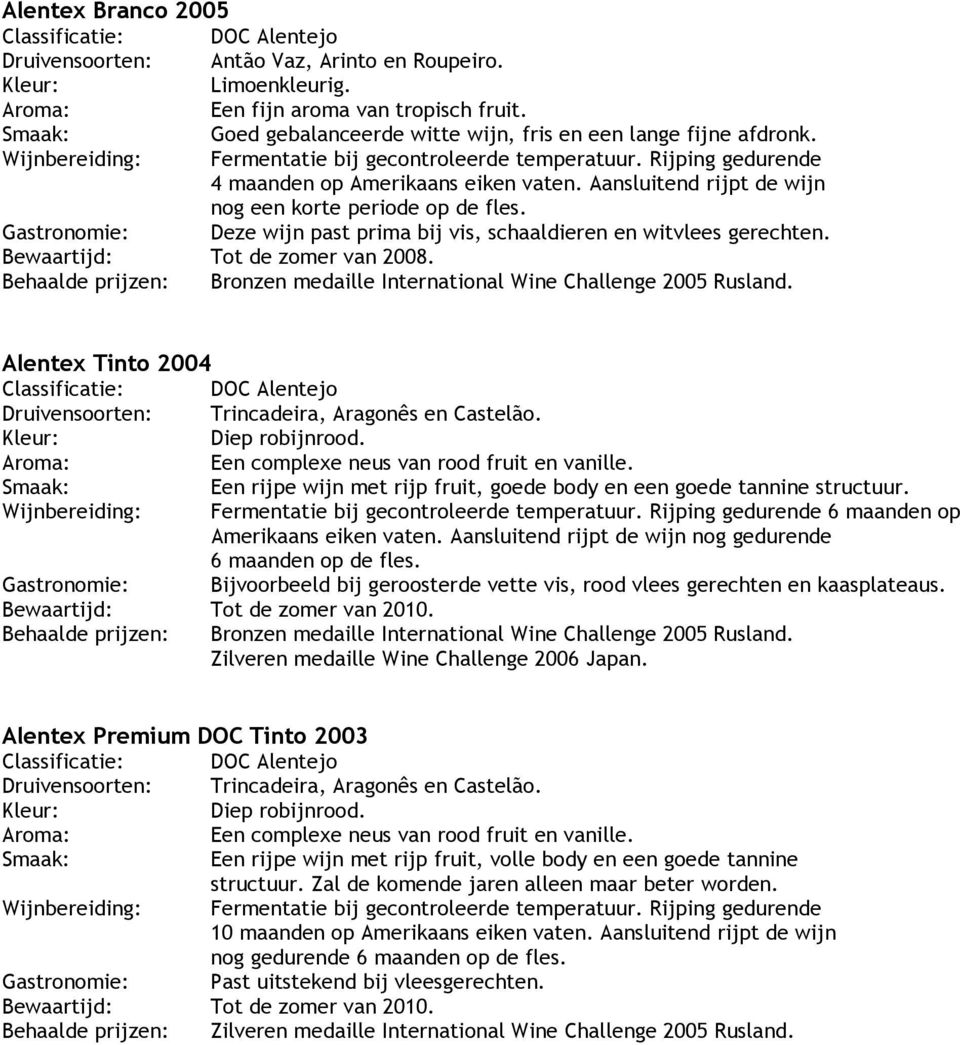 Aansluitend rijpt de wijn nog een korte periode op de fles. Gastronomie: Deze wijn past prima bij vis, schaaldieren en witvlees gerechten. Bewaartijd: Tot de zomer van 2008.