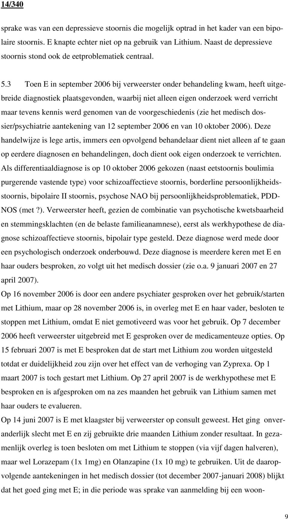 3 Toen E in september 2006 bij verweerster onder behandeling kwam, heeft uitgebreide diagnostiek plaatsgevonden, waarbij niet alleen eigen onderzoek werd verricht maar tevens kennis werd genomen van