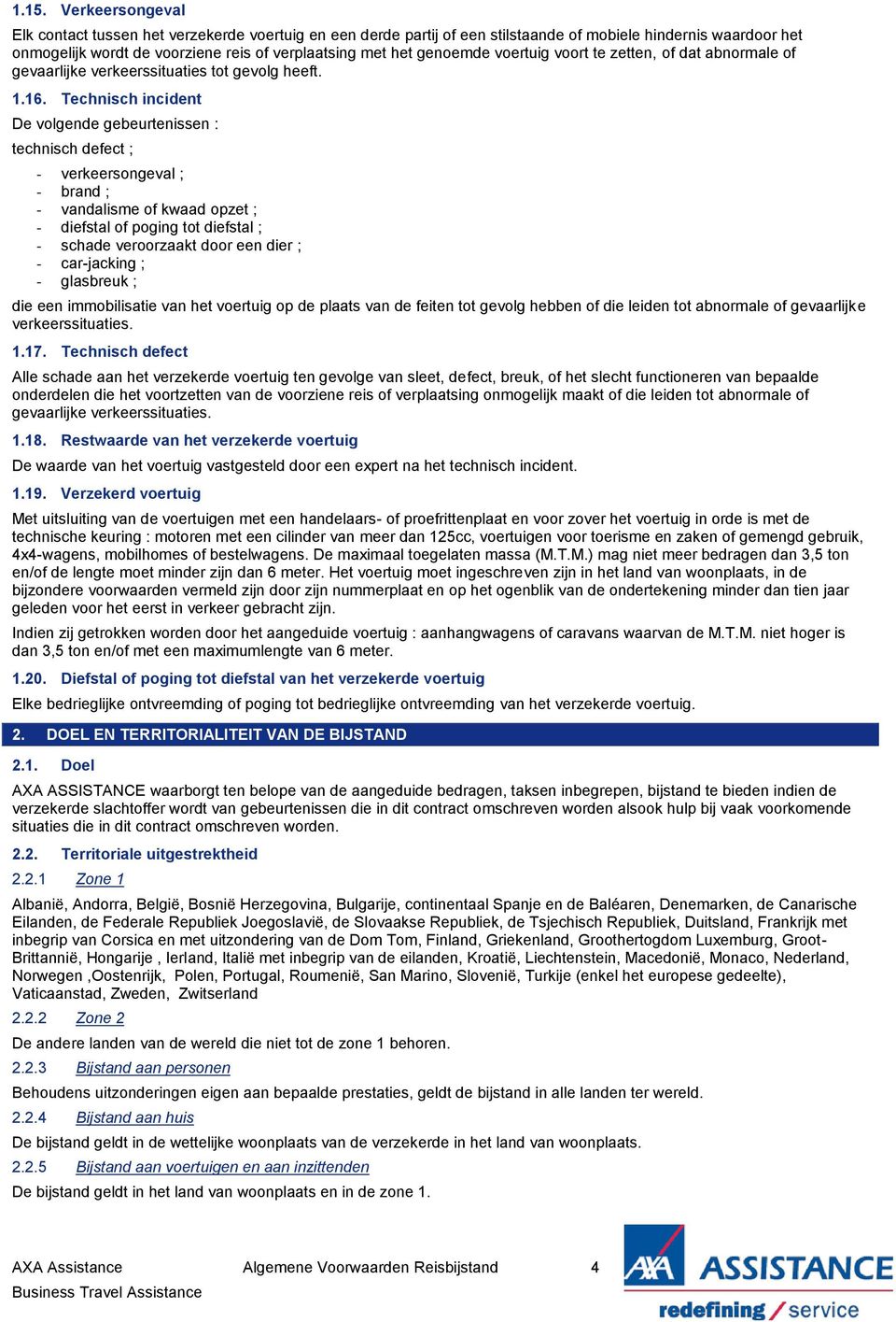 Technisch incident De volgende gebeurtenissen : technisch defect ; - verkeersongeval ; - brand ; - vandalisme of kwaad opzet ; - diefstal of poging tot diefstal ; - schade veroorzaakt door een dier ;