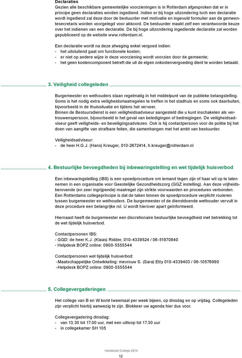 De bestuurder maakt zelf een verantwoorde keuze over het indienen van een declaratie. De bij hoge uitzondering ingediende declaratie zal worden gepubliceerd op de website www.rotterdam.nl.