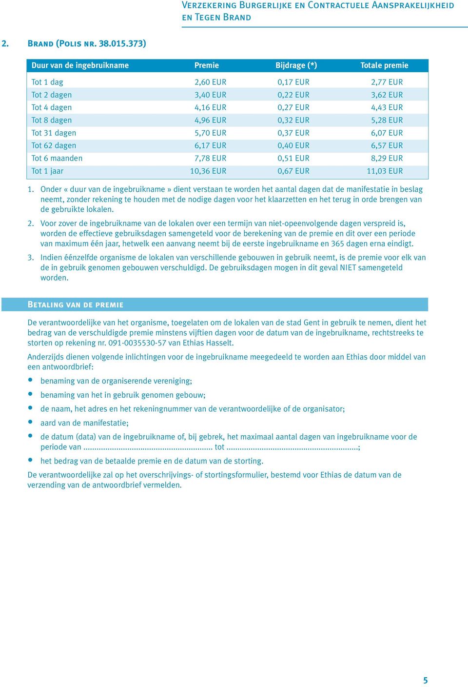 EUR 0,32 EUR 5,28 EUR Tot 31 dagen 5,70 EUR 0,37 EUR 6,07 EUR Tot 62 dagen 6,17 EUR 0,40 EUR 6,57 EUR Tot 6 maanden 7,78 EUR 0,51 EUR 8,29 EUR Tot 1 jaar 10,36 EUR 0,67 EUR 11,03 EUR 1.