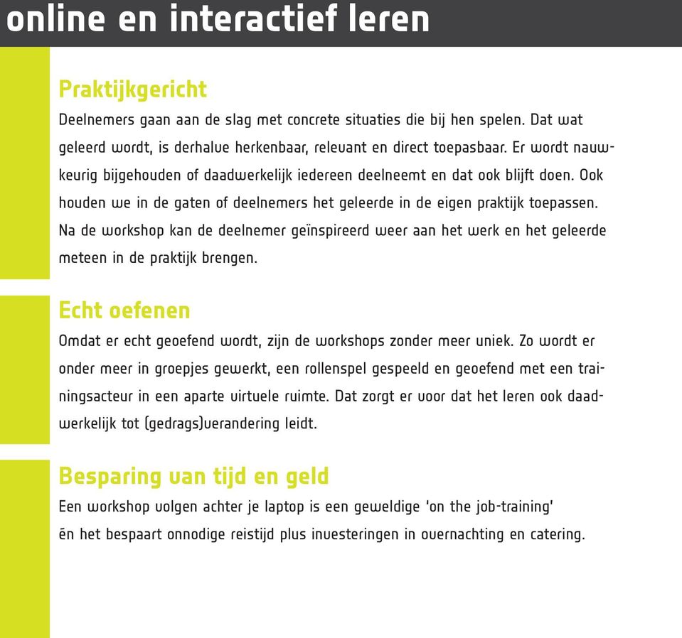 Na de workshop kan de deelnemer geïnspireerd weer aan het werk en het geleerde meteen in de praktijk brengen. Echt oefenen Omdat er echt geoefend wordt, zijn de workshops zonder meer uniek.