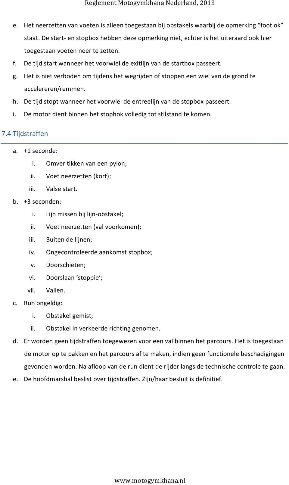 Het is niet verboden om tijdens het wegrijden of stoppen een wiel van de grond te accelereren/remmen. h. De tijd stopt wanneer het voorwiel de entreelijn van de stopbox passeert. i. De motor dient binnen het stophok volledig tot stilstand te komen.