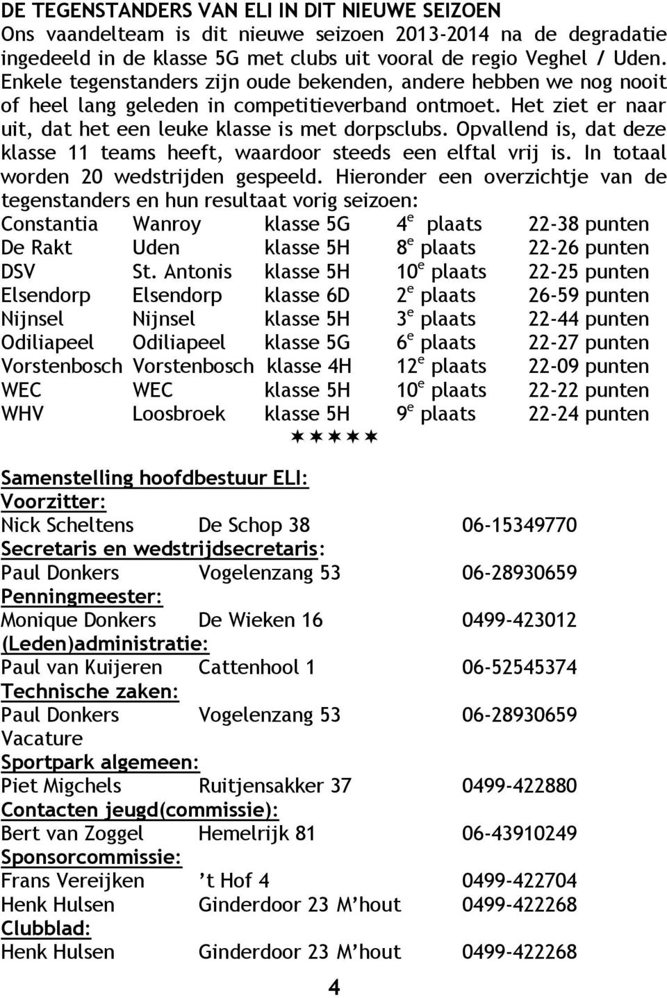 Opvallend is, dat deze klasse 11 teams heeft, waardoor steeds een elftal vrij is. In totaal worden 20 wedstrijden gespeeld.