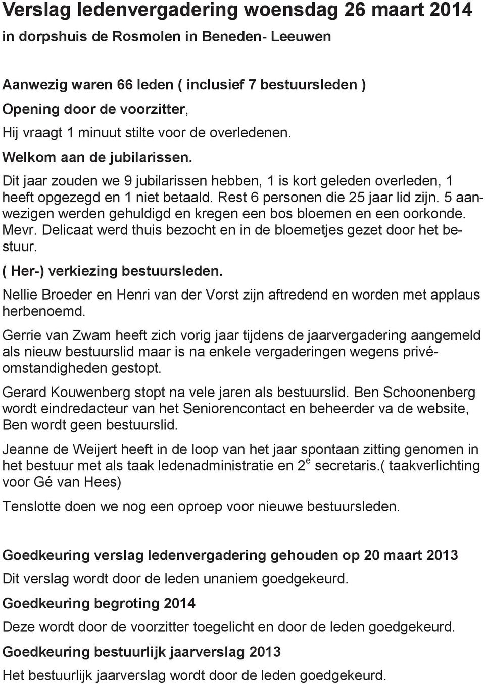 5 aanwezigen werden gehuldigd en kregen een bos bloemen en een oorkonde. Mevr. Delicaat werd thuis bezocht en in de bloemetjes gezet door het bestuur. ( Her-) verkiezing bestuursleden.