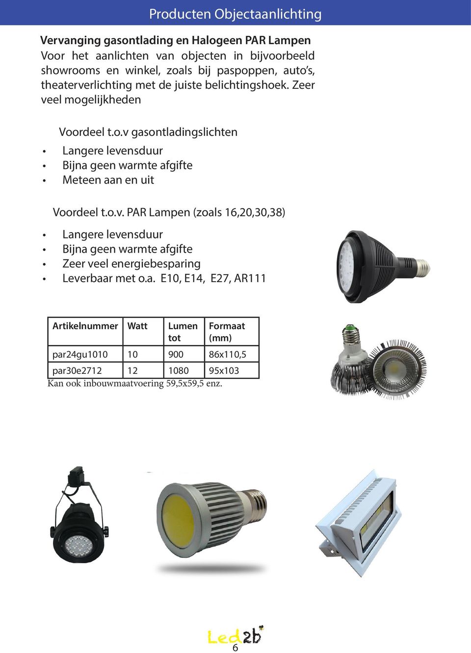 o.v. PAR Lampen (zoals 16,20,30,38) Langere levensduur Bijna geen warmte afgifte Zeer veel energiebesparing Leverbaar met o.a. E10, E14, E27, AR111 par24gu1010 10 900 86x110,5 par30e2712 12 1080 95x103 Kan ook inbouwmaatvoering 59,5x59,5 enz.