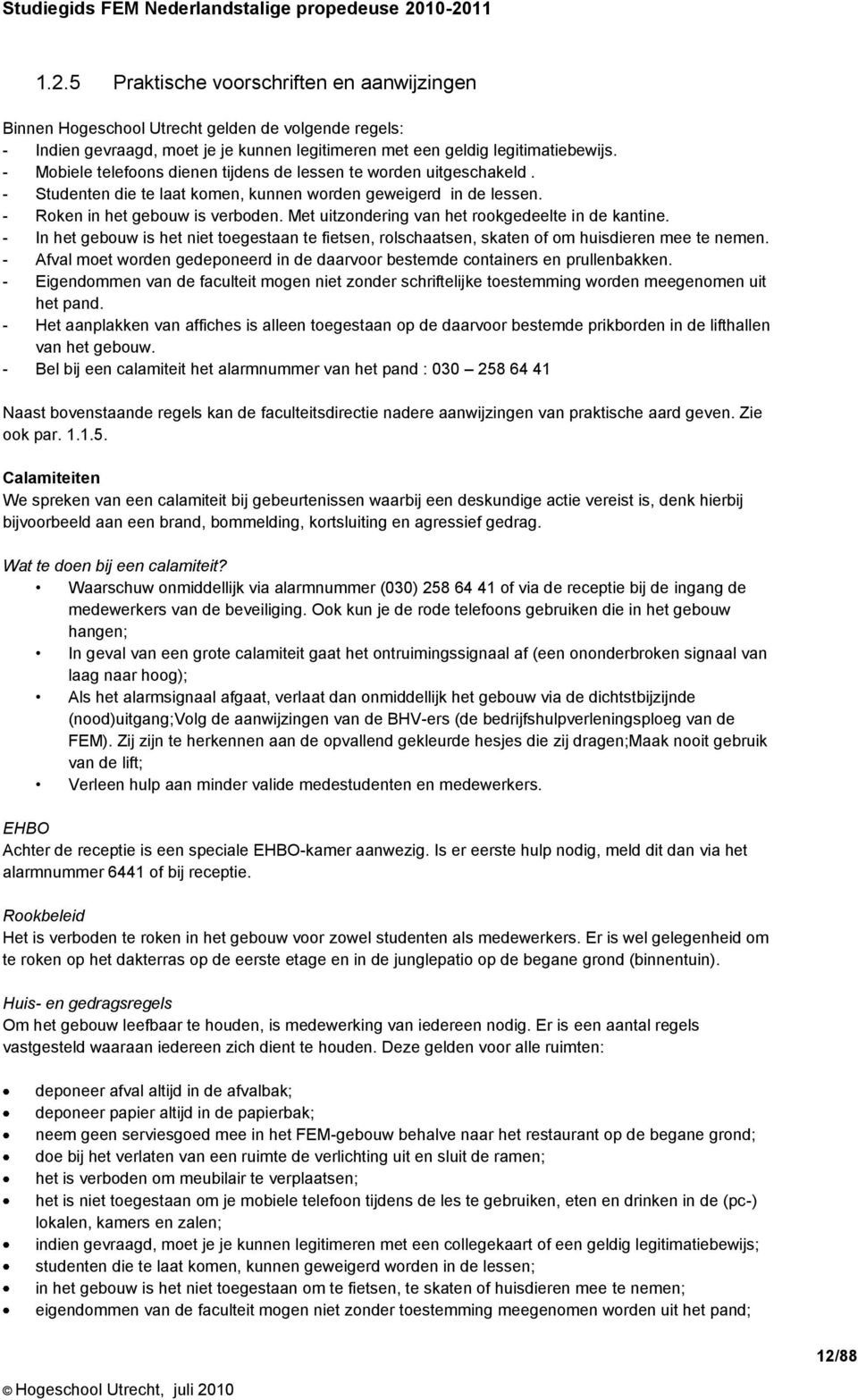 Met uitzondering van het rookgedeelte in de kantine. - In het gebouw is het niet toegestaan te fietsen, rolschaatsen, skaten of om huisdieren mee te nemen.