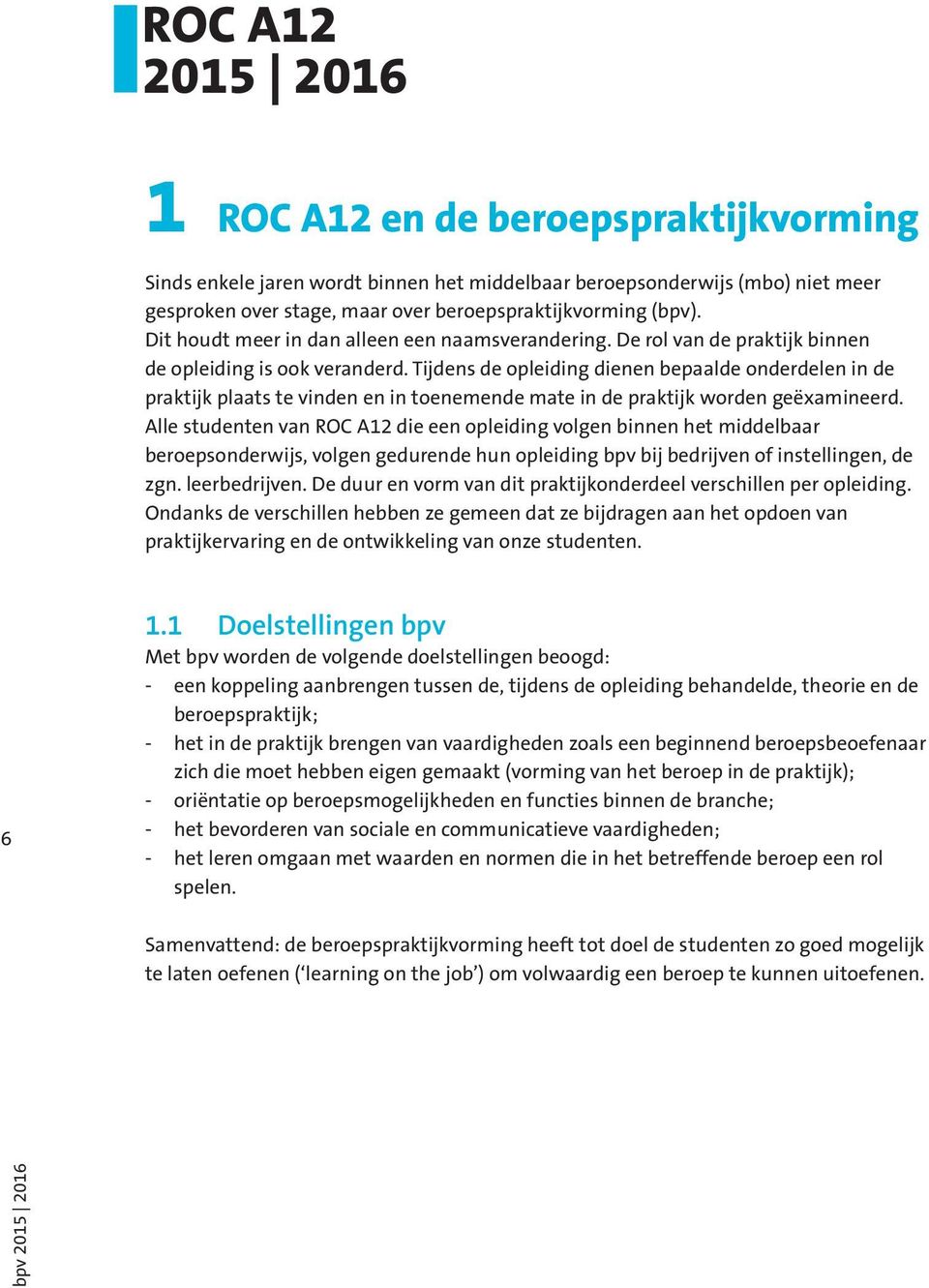 Tijdens de opleiding dienen bepaalde onderdelen in de praktijk plaats te vinden en in toenemende mate in de praktijk worden geëxamineerd.