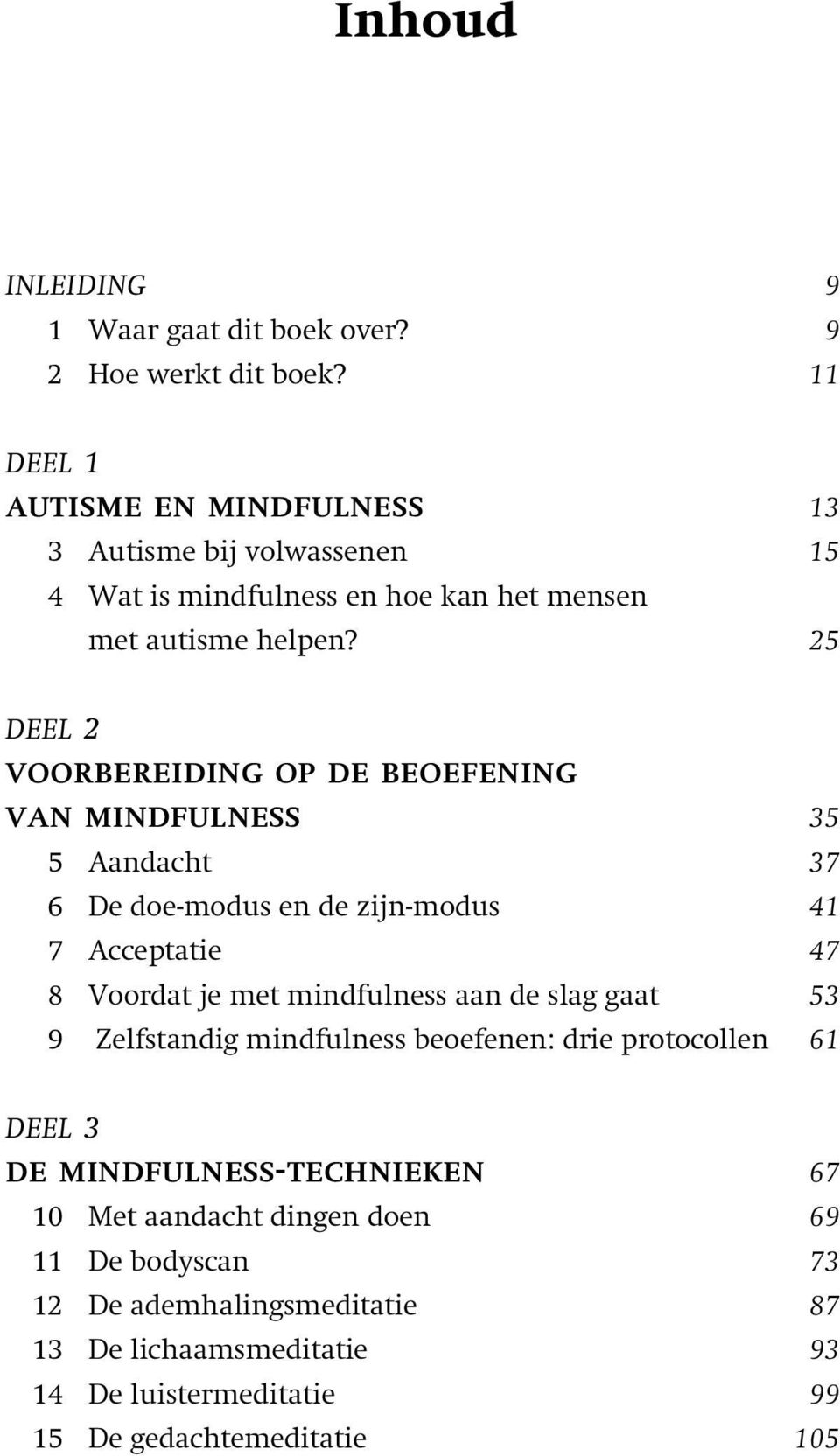 25 DEEL 2 VOORBEREIDING OP DE BEOEFENING VAN MINDFULNESS 35 5 Aandacht 37 6 De doe-modus en de zijn-modus 41 7 Acceptatie 47 8 Voordat je met mindfulness aan de