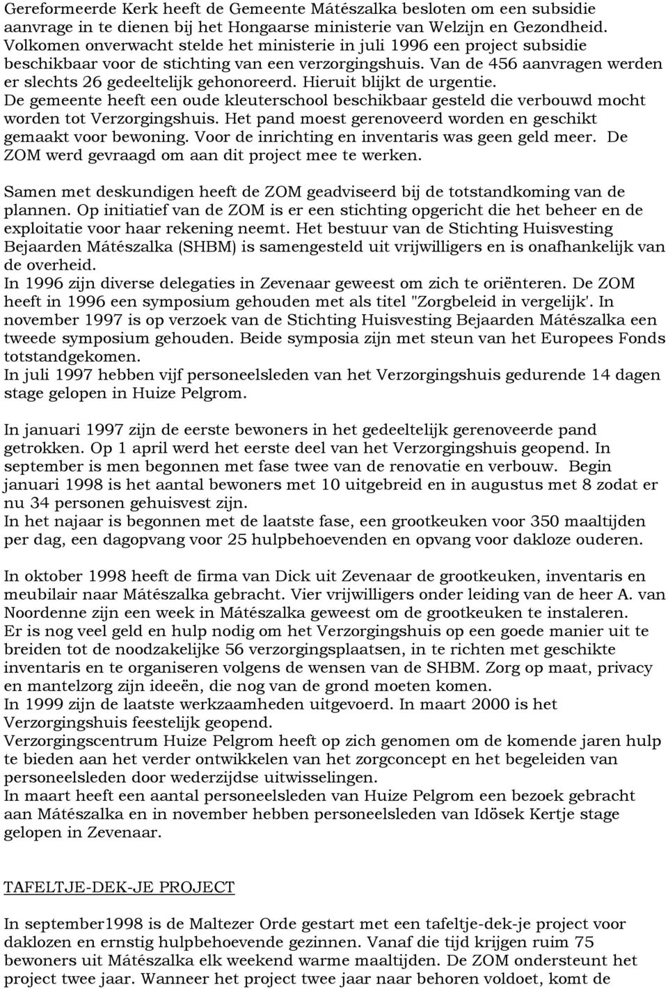 Hieruit blijkt de urgentie. De gemeente heeft een oude kleuterschool beschikbaar gesteld die verbouwd mocht worden tot Verzorgingshuis.