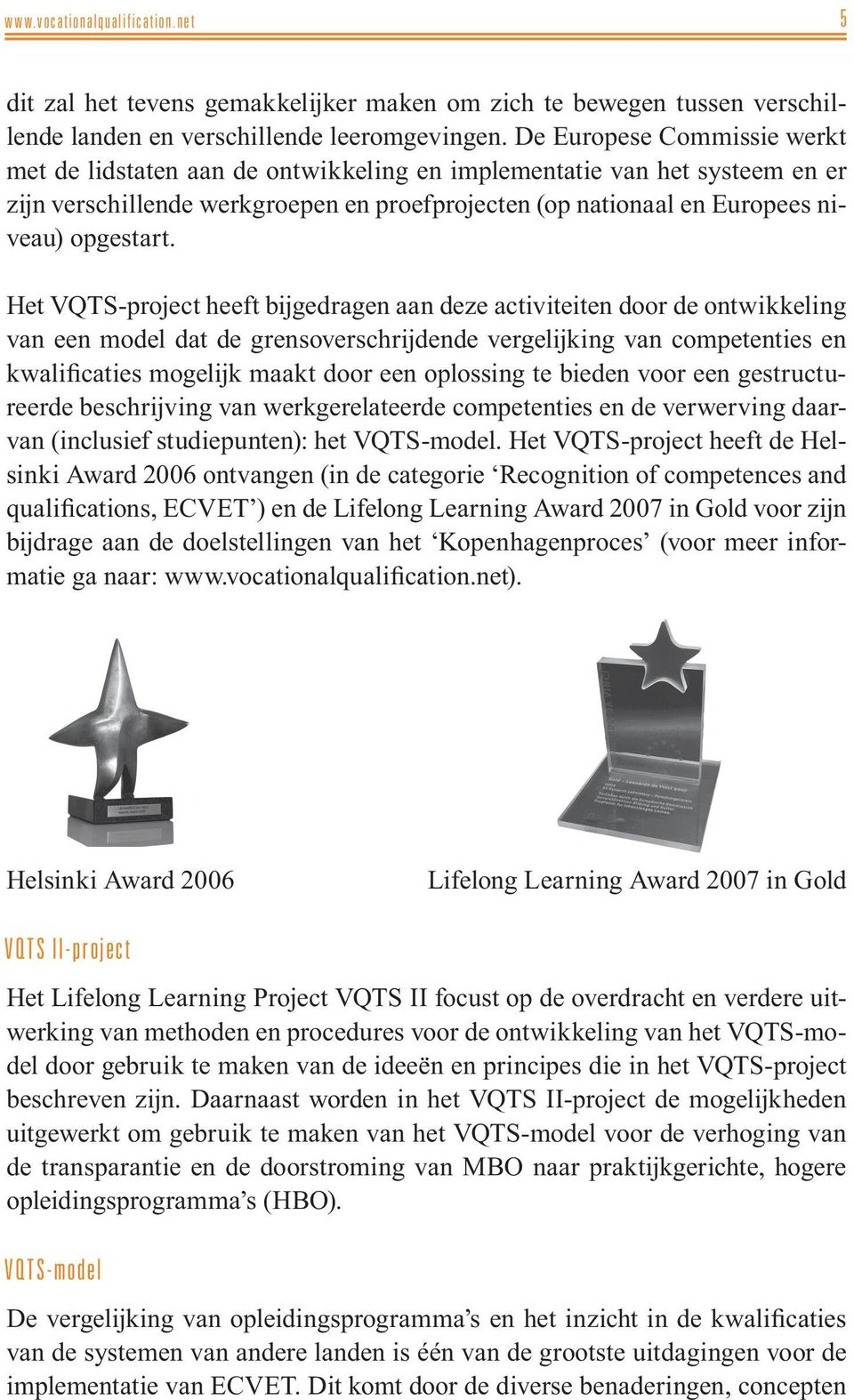 Het VQTS-project heeft bijgedragen aan deze activiteiten door de ontwikkeling van een model dat de grensoverschrijdende vergelijking van competenties en kwalificaties mogelijk maakt door een