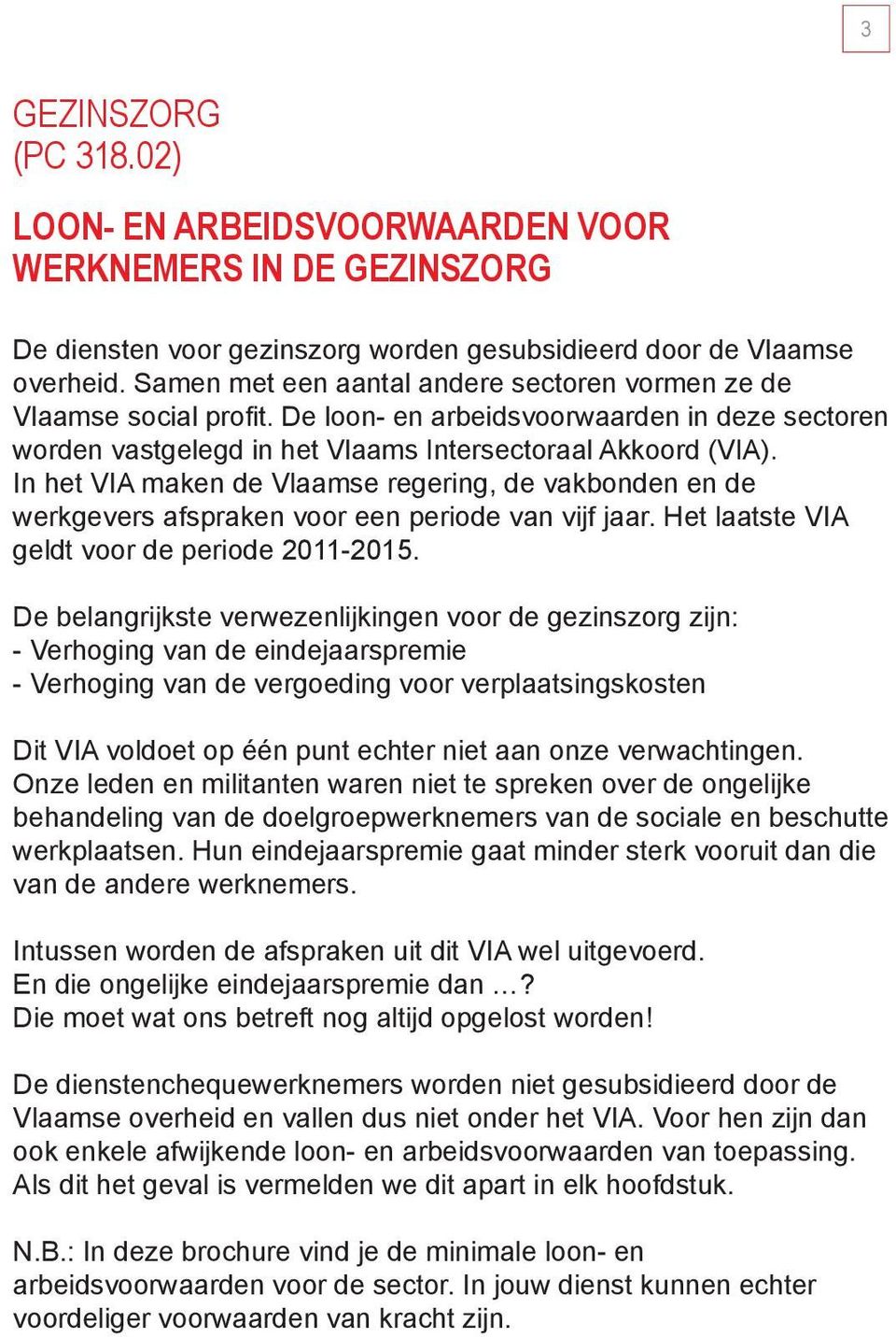 In het VIA maken de Vlaamse regering, de vakbonden en de werkgevers afspraken voor een periode van vijf jaar. Het laatste VIA geldt voor de periode 2011-2015.