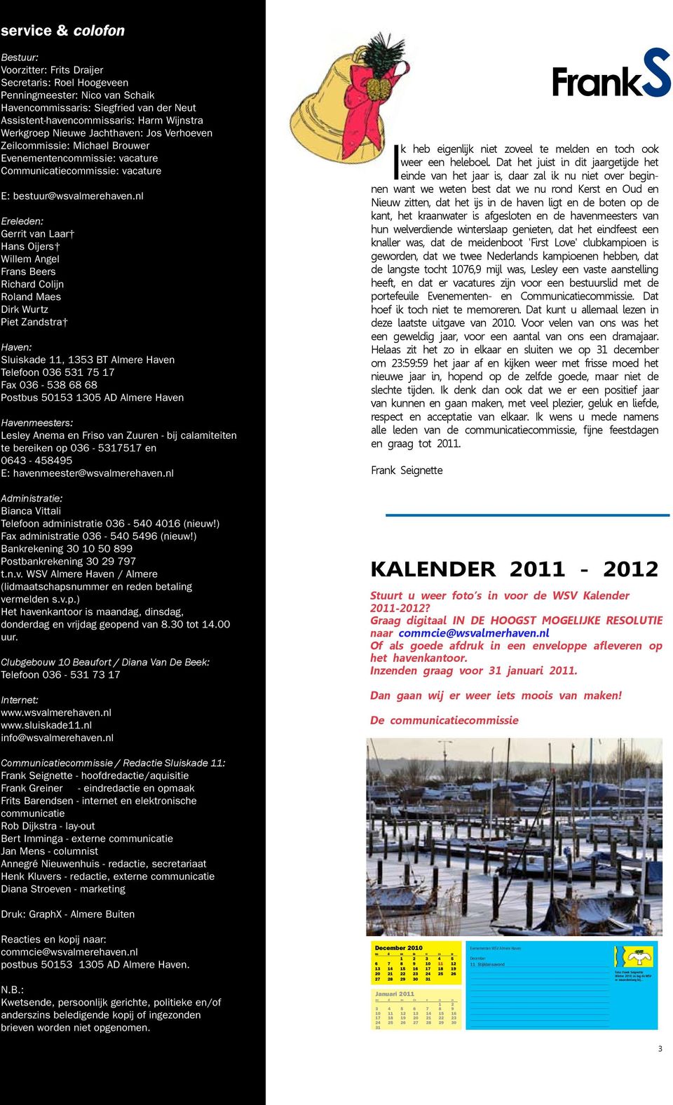 nl Ereleden: Gerrit van Laar Hans Oijers Willem Angel Frans Beers Richard Colijn Roland Maes Dirk Wurtz Piet Zandstra Haven: Sluiskade 11, 1353 BT Almere Haven Telefoon 036 531 75 17 Fax 036-538 68