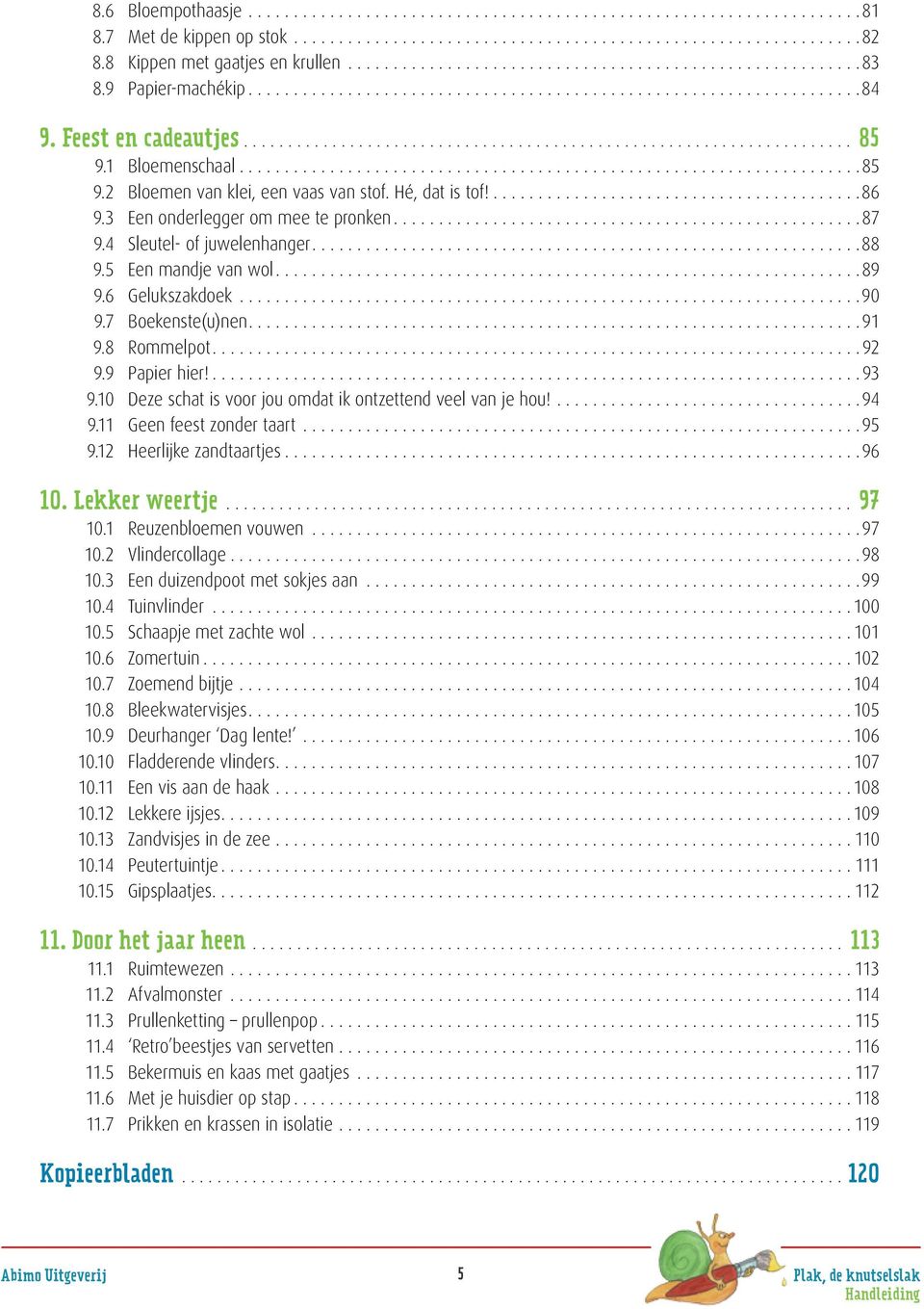 9 Papier hier!...93 9.10 Deze schat is voor jou omdat ik ontzettend veel van je hou!...94 9.11 Geen feest zonder taart...95 9.12 Heerlijke zandtaartjes...96 10. Lekker weertje... 97 10.