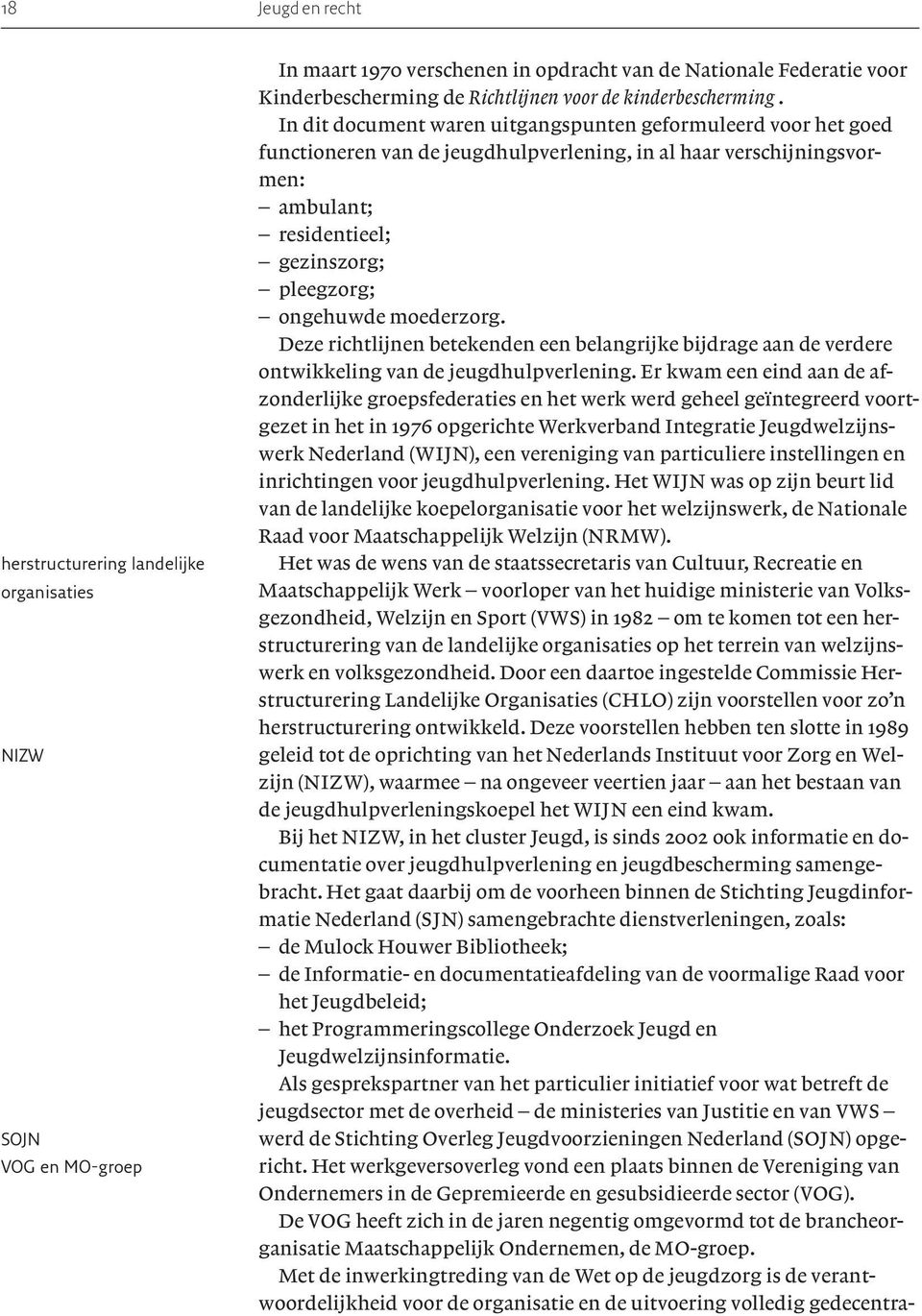 In dit document waren uitgangspunten geformuleerd voor het goed functioneren van de jeugdhulpverlening, in al haar verschijningsvormen: ambulant; residentieel; gezinszorg; pleegzorg; ongehuwde