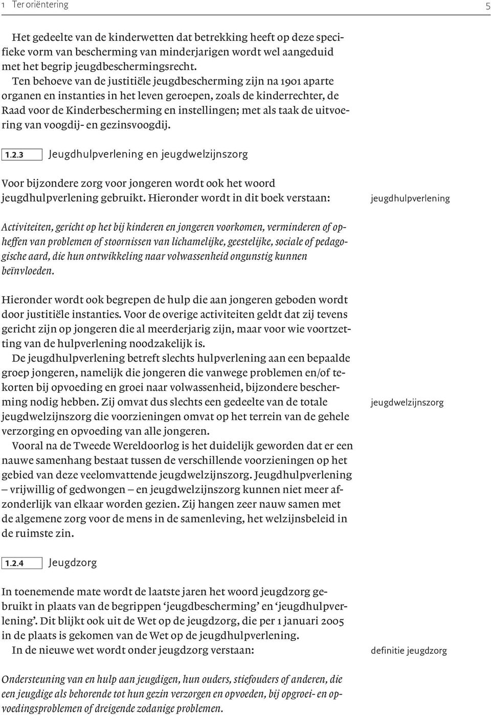 de uitvoering van voogdij- en gezinsvoogdij. 1.2.3 Jeugdhulpverlening en jeugdwelzijnszorg Voor bijzondere zorg voor jongeren wordt ook het woord jeugdhulpverlening gebruikt.