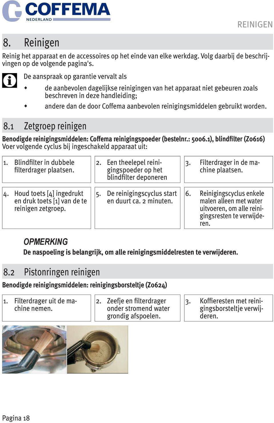 gebruikt worden. 8.1 Zetgroep reinigen Benodigde reinigingsmiddelen: Coffema reinigingspoeder (bestelnr.: 5006.1), blindfilter (Z0616) Voer volgende cyclus bij ingeschakeld apparaat uit: 1.