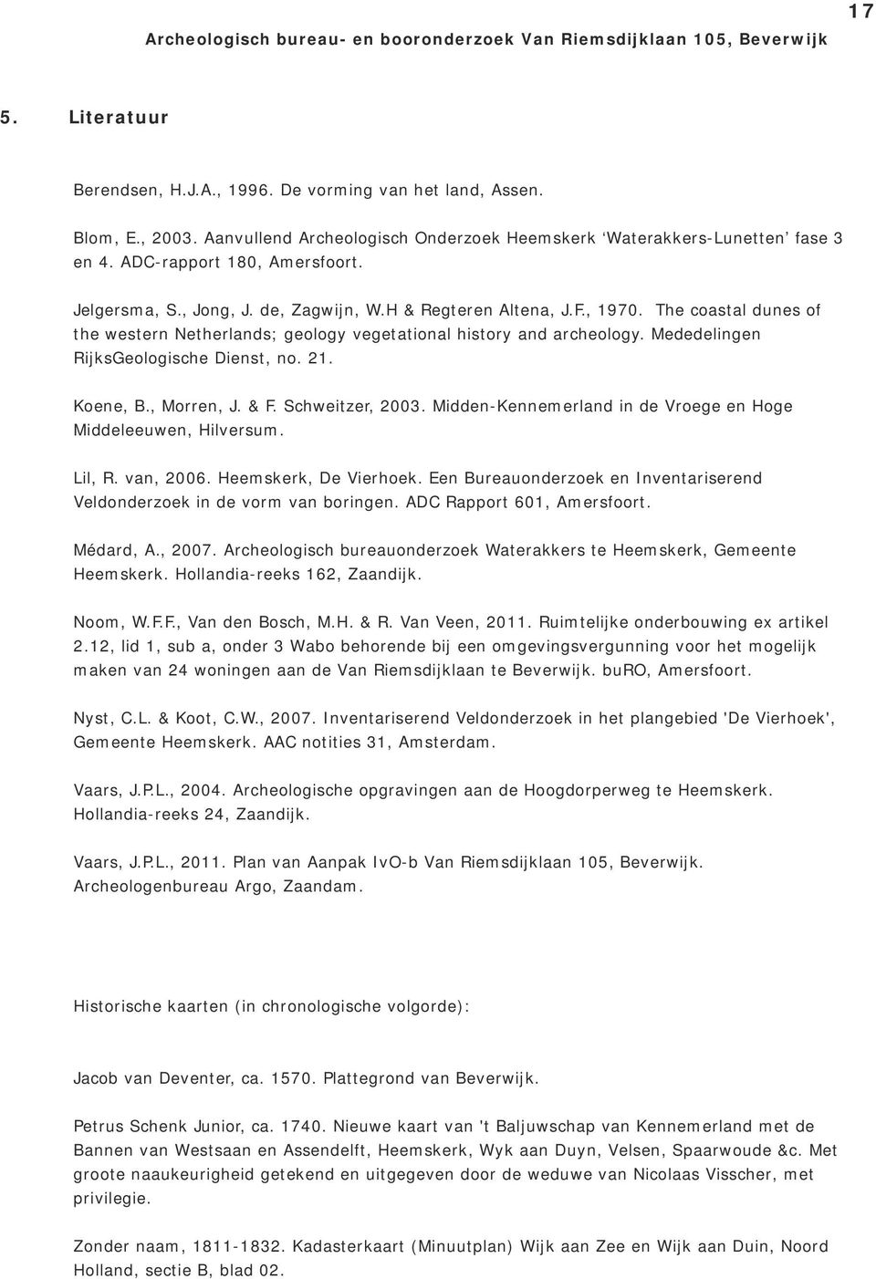 Mededelingen RijksGeologische Dienst, no. 21. Koene, B., Morren, J. & F. Schweitzer, 2003. Midden Kennemerland in de Vroege en Hoge Middeleeuwen, Hilversum. Lil, R. van, 2006. Heemskerk, De Vierhoek.