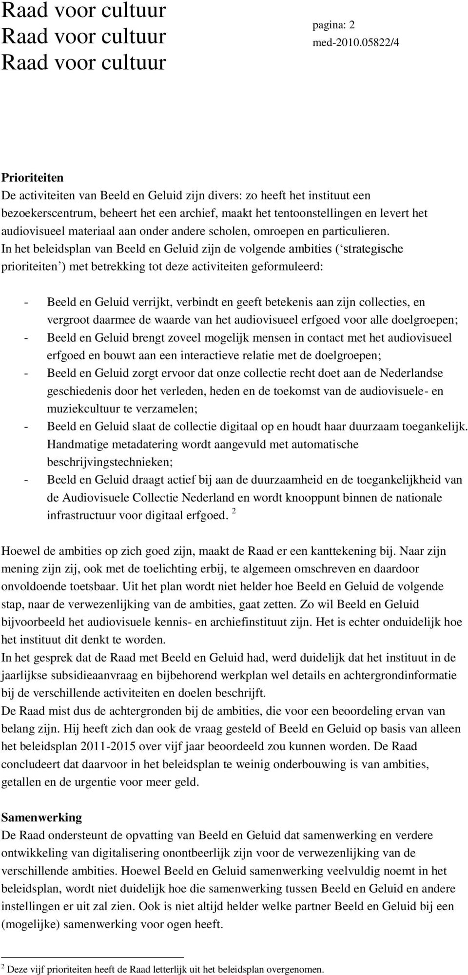 In het beleidsplan van Beeld en Geluid zijn de volgende ambities ( strategische prioriteiten ) met betrekking tot deze activiteiten geformuleerd: - Beeld en Geluid verrijkt, verbindt en geeft