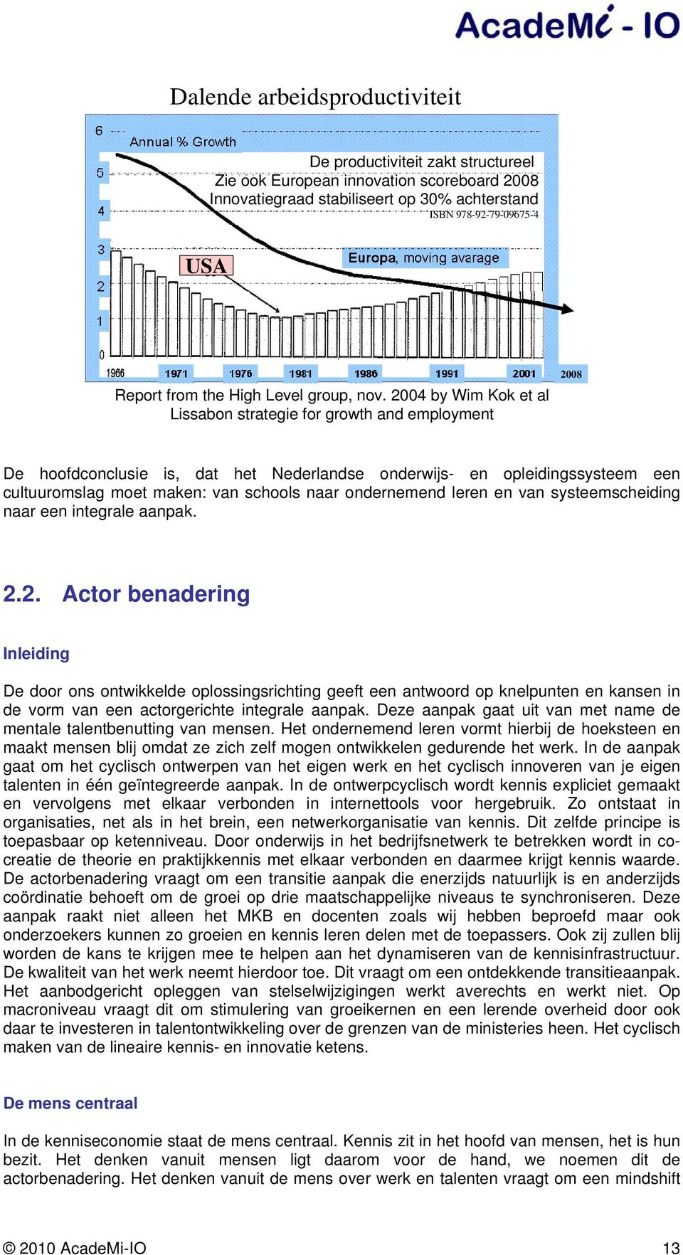 2004 by Wim Kok et al Lissabon strategie for growth and employment 2008 De hoofdconclusie is, dat het Nederlandse onderwijs- en opleidingssysteem een cultuuromslag moet maken: van schools naar