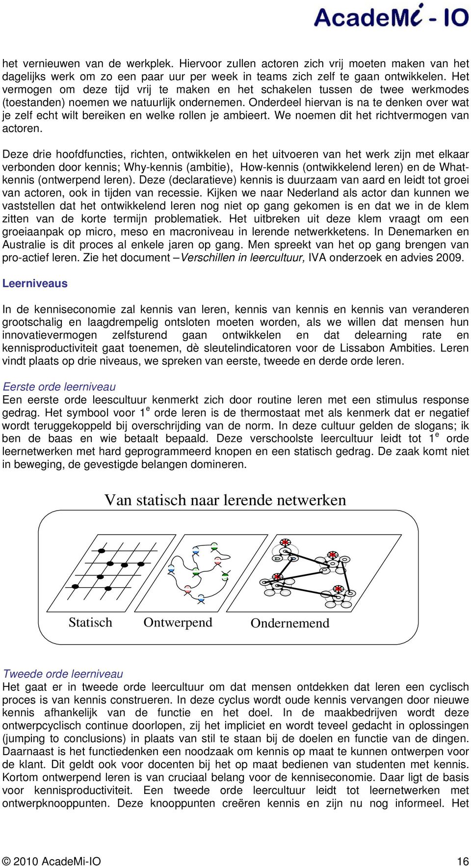 Onderdeel hiervan is na te denken over wat je zelf echt wilt bereiken en welke rollen je ambieert. We noemen dit het richtvermogen van actoren.