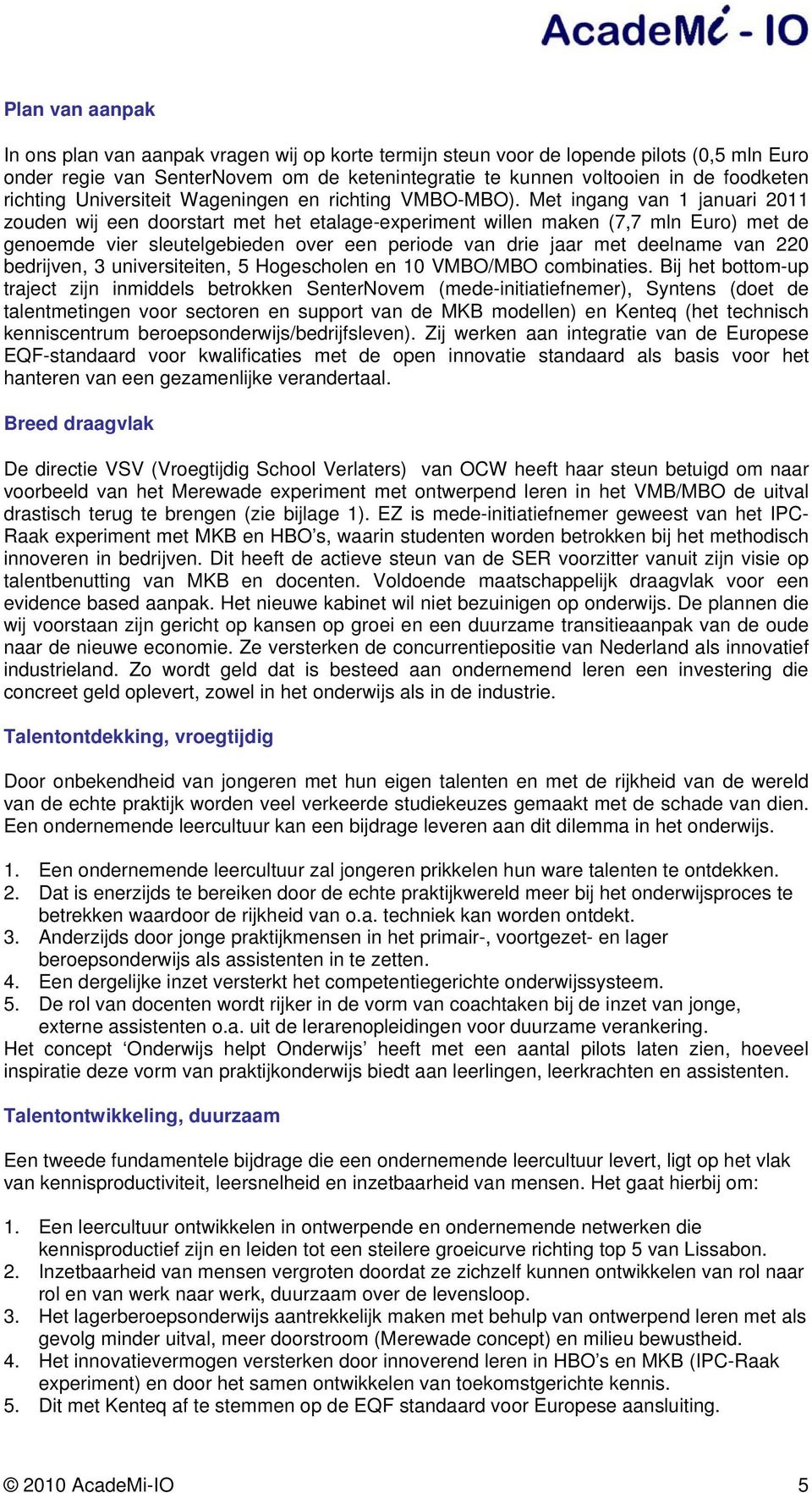 Met ingang van 1 januari 2011 zouden wij een doorstart met het etalage-experiment willen maken (7,7 mln Euro) met de genoemde vier sleutelgebieden over een periode van drie jaar met deelname van 220