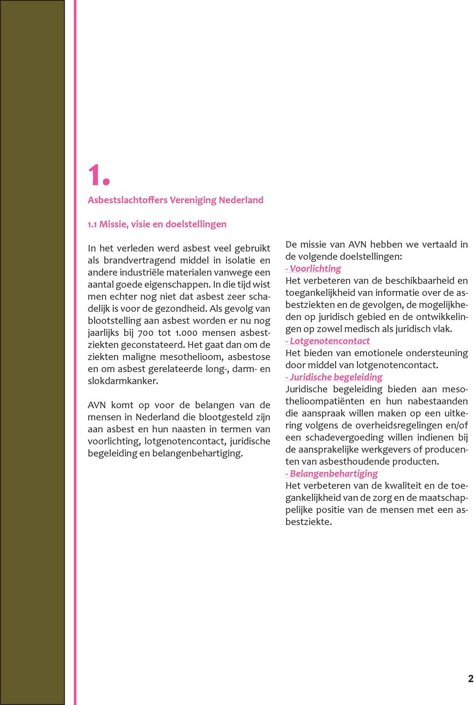 In die tijd wist men echter nog niet dat asbest zeer schadelijk is voor de gezondheid. Als gevolg van blootstelling aan asbest worden er nu nog jaarlijks bij 700 tot 1.