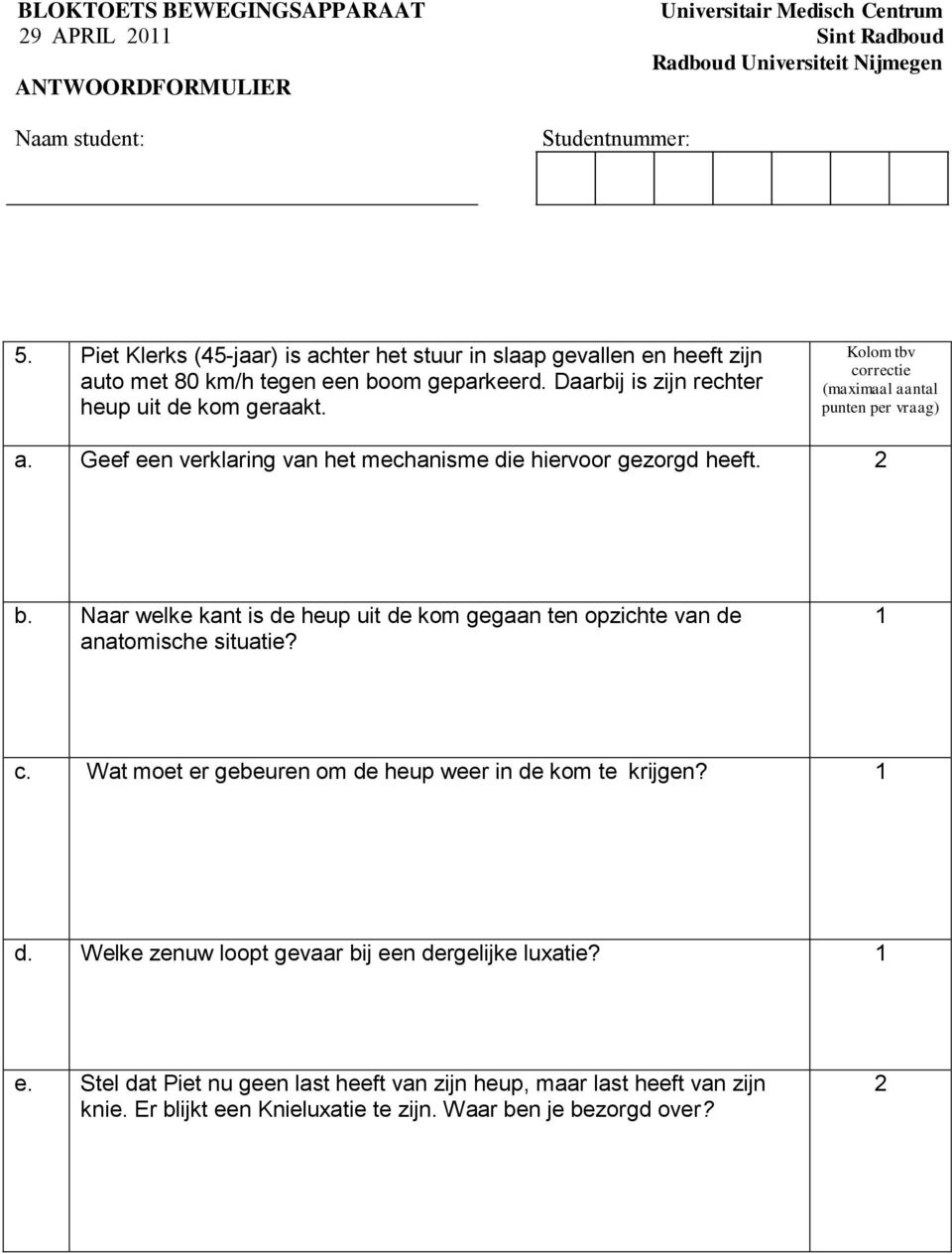 Naar welke kant is de heup uit de kom gegaan ten opzichte van de anatomische situatie? c. Wat moet er gebeuren om de heup weer in de kom te krijgen? d. Welke zenuw loopt gevaar bij een dergelijke luxatie?