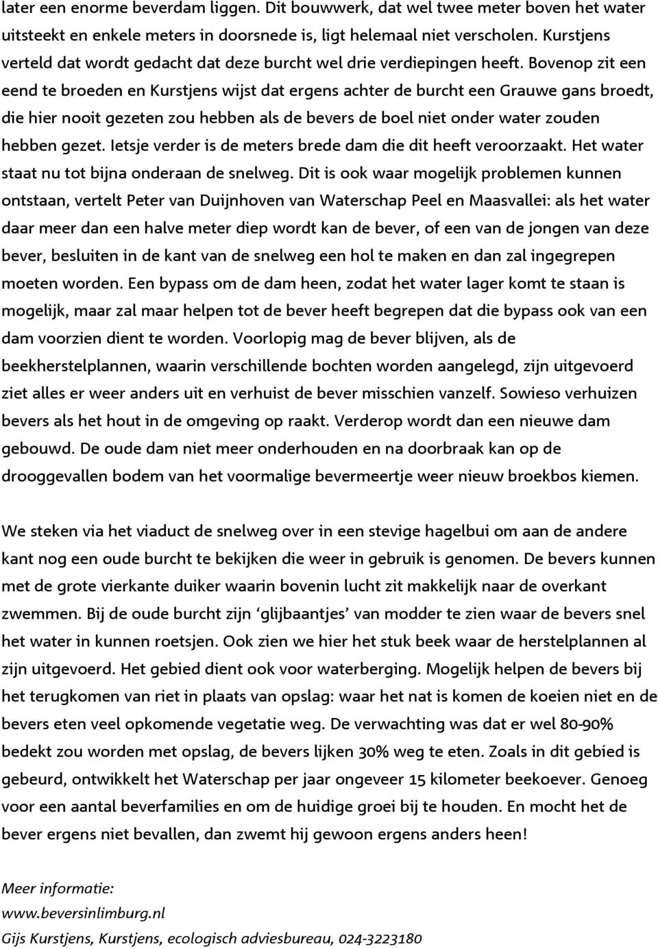 Bovenop zit een eend te broeden en Kurstjens wijst dat ergens achter de burcht een Grauwe gans broedt, die hier nooit gezeten zou hebben als de bevers de boel niet onder water zouden hebben gezet.