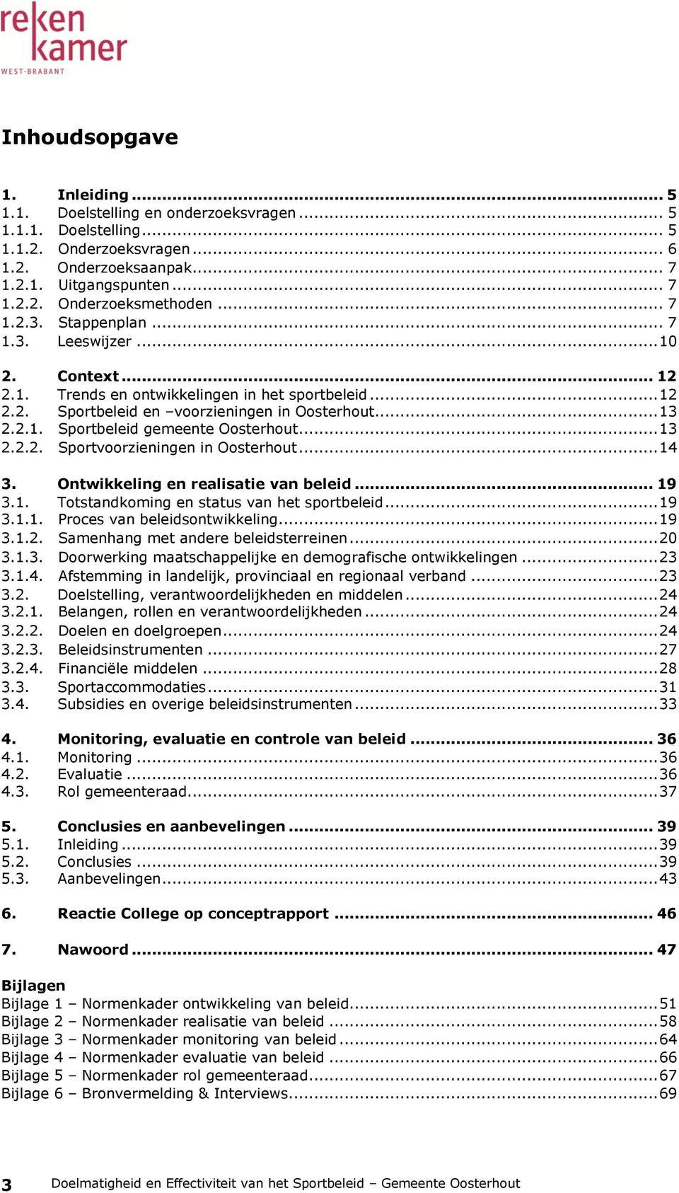 .. 13 2.2.2. Sportvoorzieningen in Oosterhout... 14 3. Ontwikkeling en realisatie van beleid... 19 3.1. Totstandkoming en status van het sportbeleid... 19 3.1.1. Proces van beleidsontwikkeling... 19 3.1.2. Samenhang met andere beleidsterreinen.