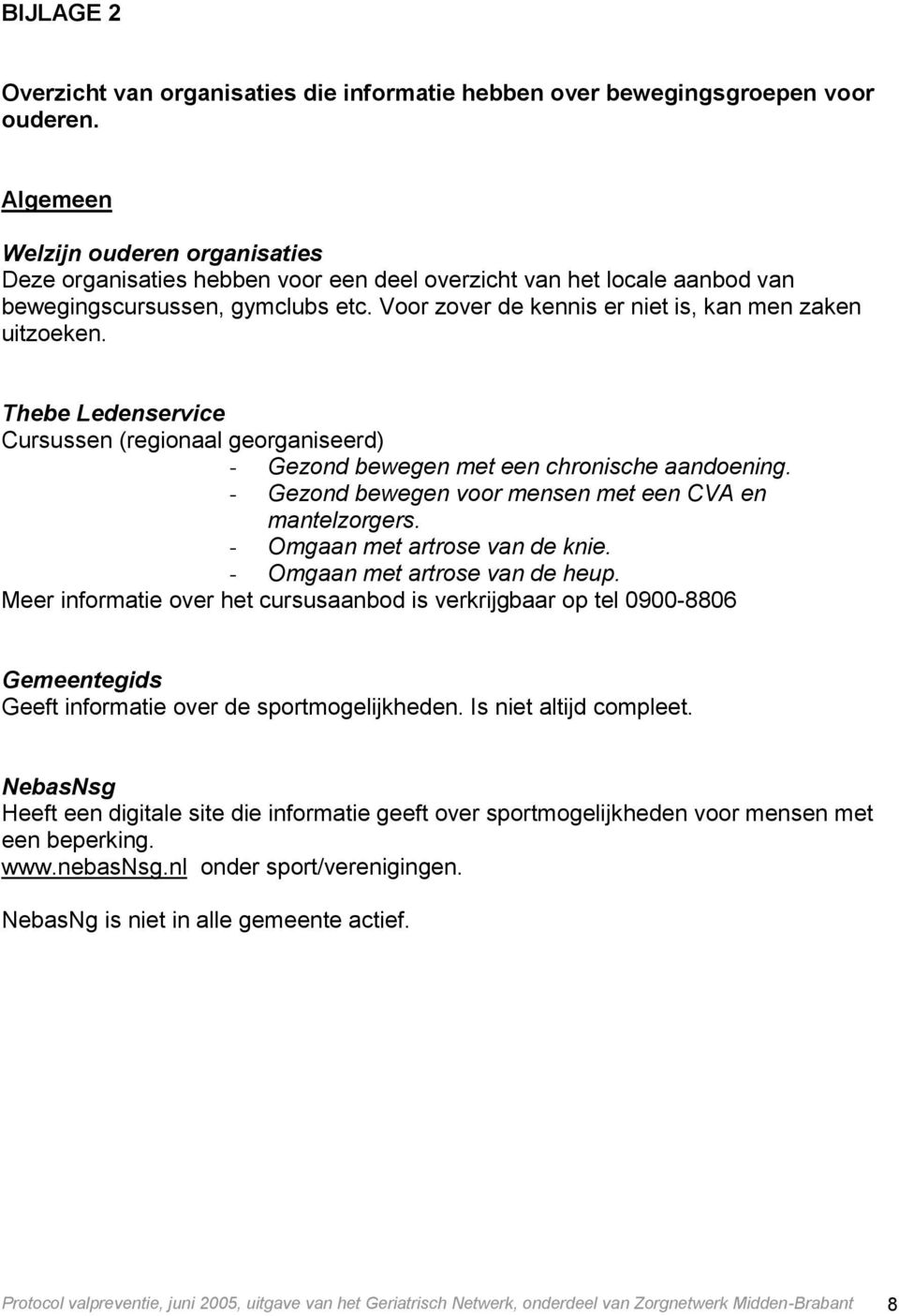 Voor zover de kennis er niet is, kan men zaken uitzoeken. Thebe Ledenservice Cursussen (regionaal georganiseerd) - Gezond bewegen met een chronische aandoening.