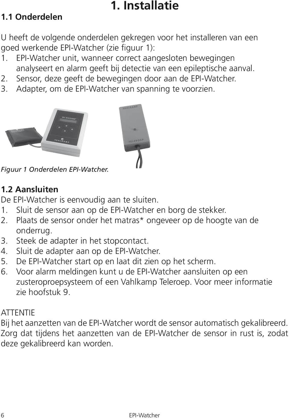 Adapter, om de EPI-Watcher van spanning te voorzien. Figuur 1 Onderdelen EPI-Watcher. 1.2 Aansluiten De EPI-Watcher is eenvoudig aan te sluiten. 1. Sluit de sensor aan op de EPI-Watcher en borg de stekker.