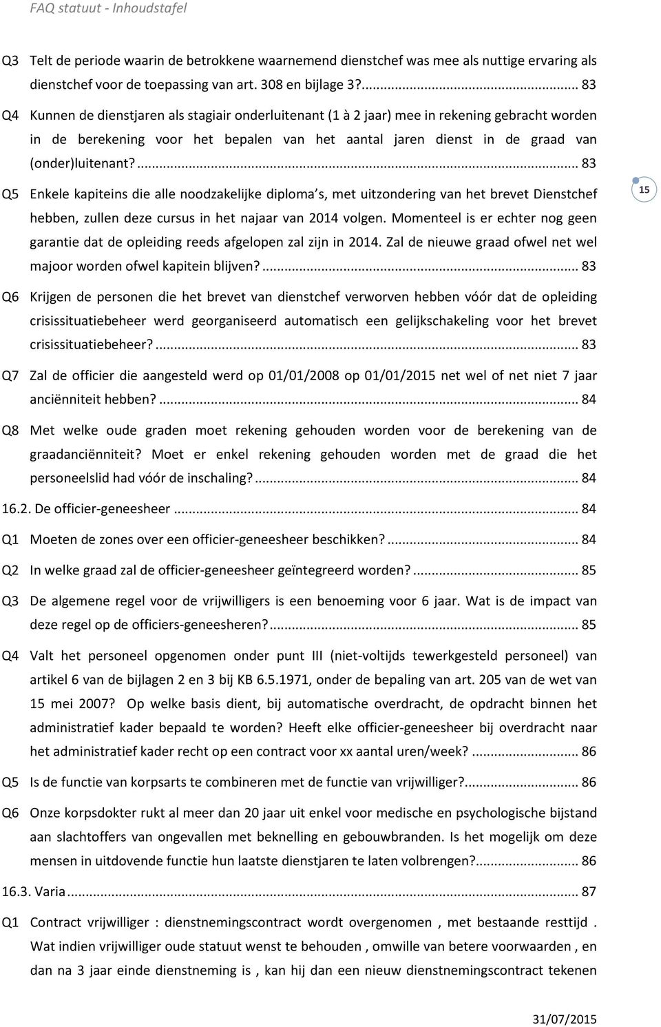 ... 83 Q5 Enkele kapiteins die alle noodzakelijke diploma s, met uitzondering van het brevet Dienstchef hebben, zullen deze cursus in het najaar van 2014 volgen.