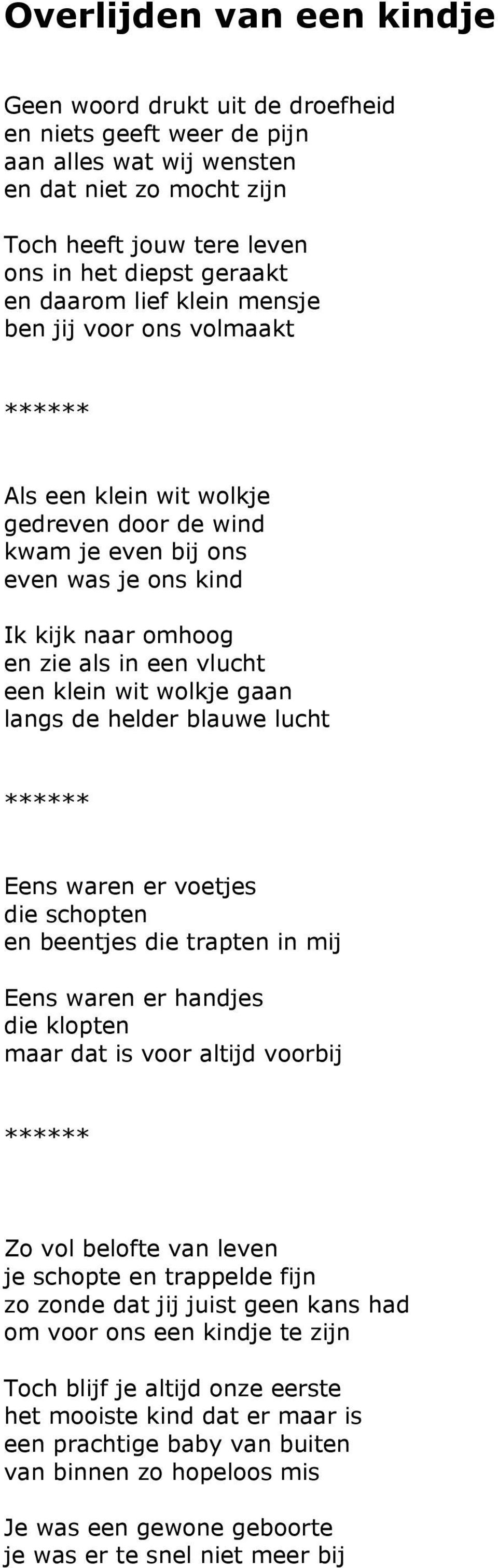 wolkje gaan langs de helder blauwe lucht Eens waren er voetjes die schopten en beentjes die trapten in mij Eens waren er handjes die klopten maar dat is voor altijd voorbij Zo vol belofte van leven