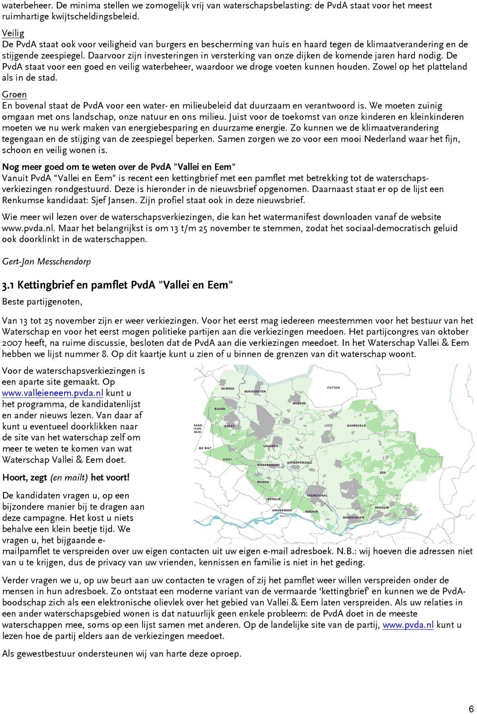 Daarvoor zijn investeringen in versterking van onze dijken de komende jaren hard nodig. De PvdA staat voor een goed en veilig waterbeheer, waardoor we droge voeten kunnen houden.