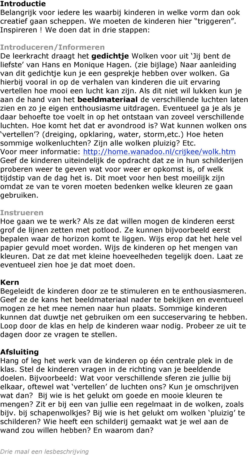 (zie bijlage) Naar aanleiding van dit gedichtje kun je een gesprekje hebben over wolken. Ga hierbij vooral in op de verhalen van kinderen die uit ervaring vertellen hoe mooi een lucht kan zijn.