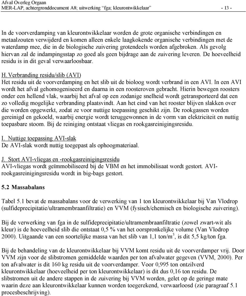 Als gevolg hiervan zal de indampingsstap zo goed als geen bijdrage aan de zuivering leveren. De hoeveelheid residu is in dit geval verwaarloosbaar. H.