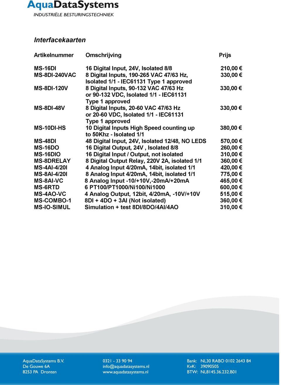 MS-10DI-HS 10 Digital Inputs High Speed counting up 380,00 to 50Khz - Isolated 1/1 MS-48DI 48 Digital Input, 24V, Isolated 12/48, NO LEDS 570,00 MS-16DO 16 Digital Output, 24V, Isolated 8/8 260,00