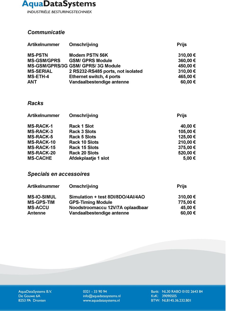 Slots 125,00 MS-RACK-10 Rack 10 Slots 210,00 MS-RACK-15 Rack 15 Slots 375,00 MS-RACK-20 Rack 20 Slots 520,00 MS-CACHE Afdekplaatje 1 slot 5,00 Specials en accessoires