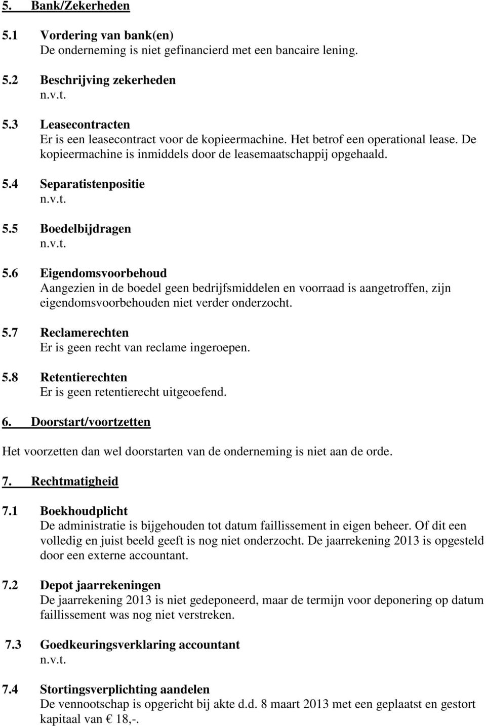 5 Boedelbijdragen 5.6 Eigendomsvoorbehoud Aangezien in de boedel geen bedrijfsmiddelen en voorraad is aangetroffen, zijn eigendomsvoorbehouden niet verder onderzocht. 5.7 Reclamerechten Er is geen recht van reclame ingeroepen.