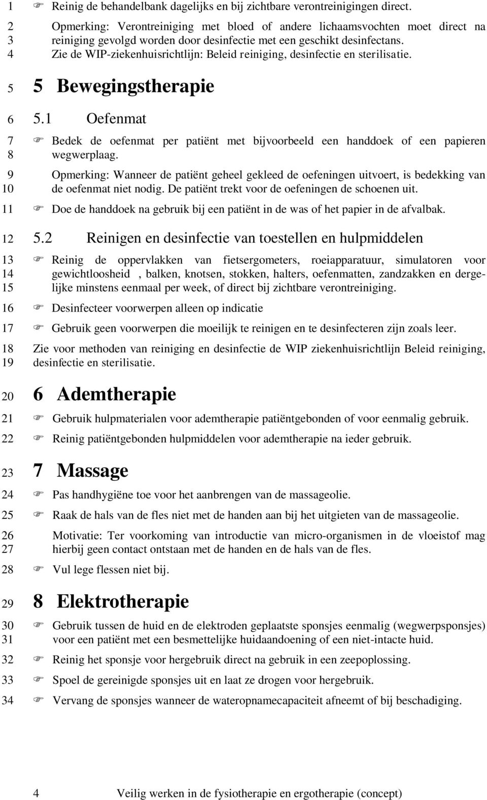 Zie de WIPziekenhuisrichtlijn: Beleid reiniging, desinfectie en sterilisatie. Bewegingstherapie.1 Oefenmat Bedek de oefenmat per patiënt met bijvoorbeeld een handdoek of een papieren wegwerplaag.