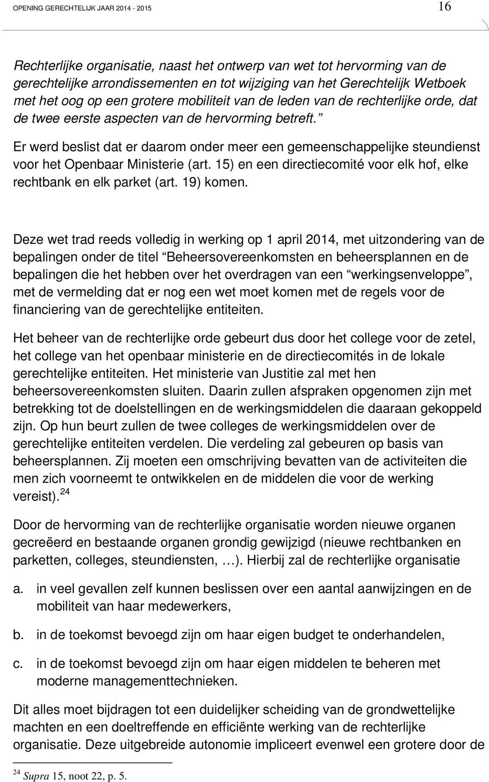 Er werd beslist dat er daarom onder meer een gemeenschappelijke steundienst voor het Openbaar Ministerie (art. 15) en een directiecomité voor elk hof, elke rechtbank en elk parket (art. 19) komen.