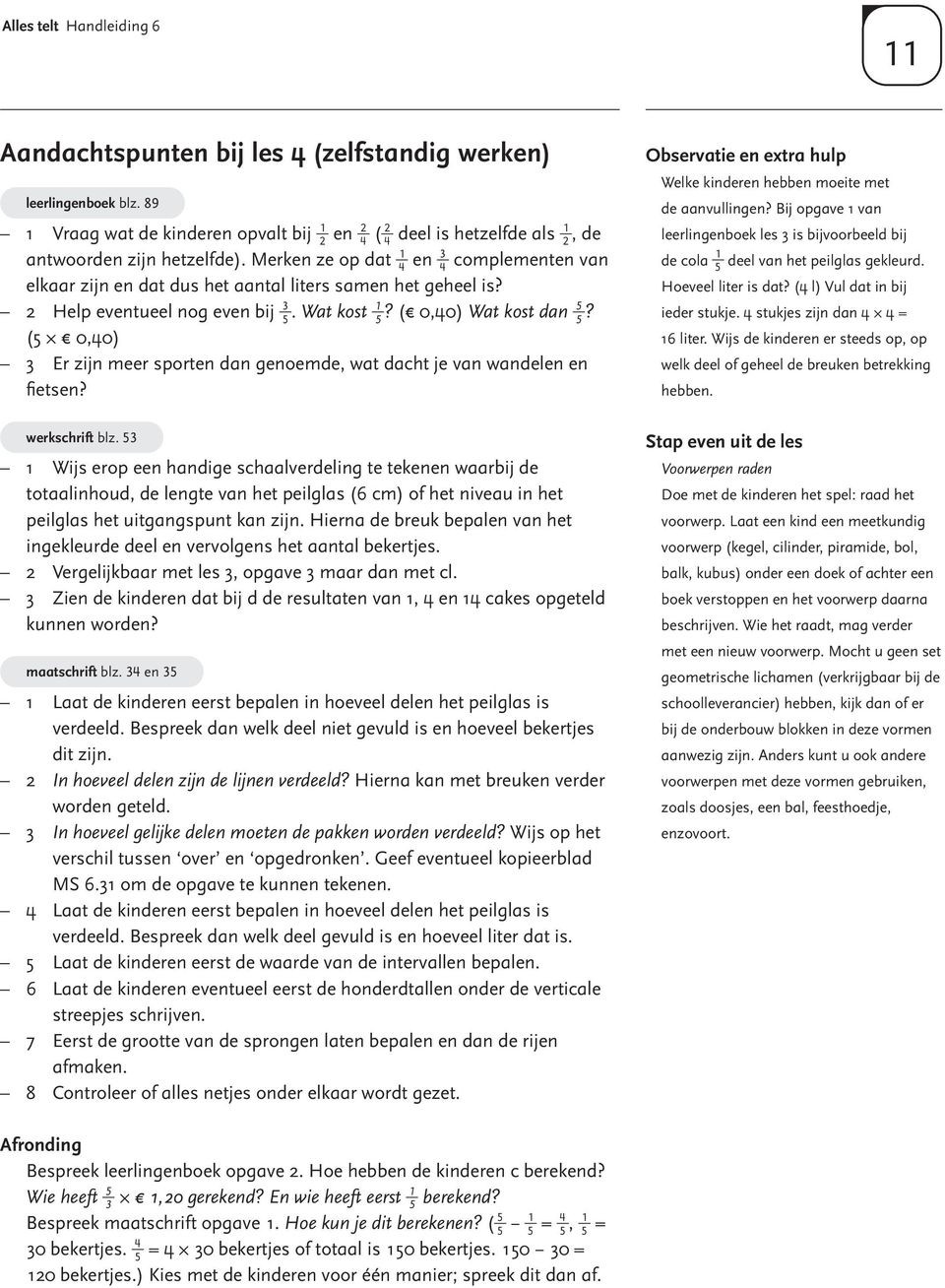 Merken ze op dat 1 en 3 4 4 complementen van elkaar zijn en dat dus het aantal liters samen het geheel is? 3 1 5 2 Help eventueel nog even bij 5. Wat kost 5? ( 0,40) Wat kost dan?