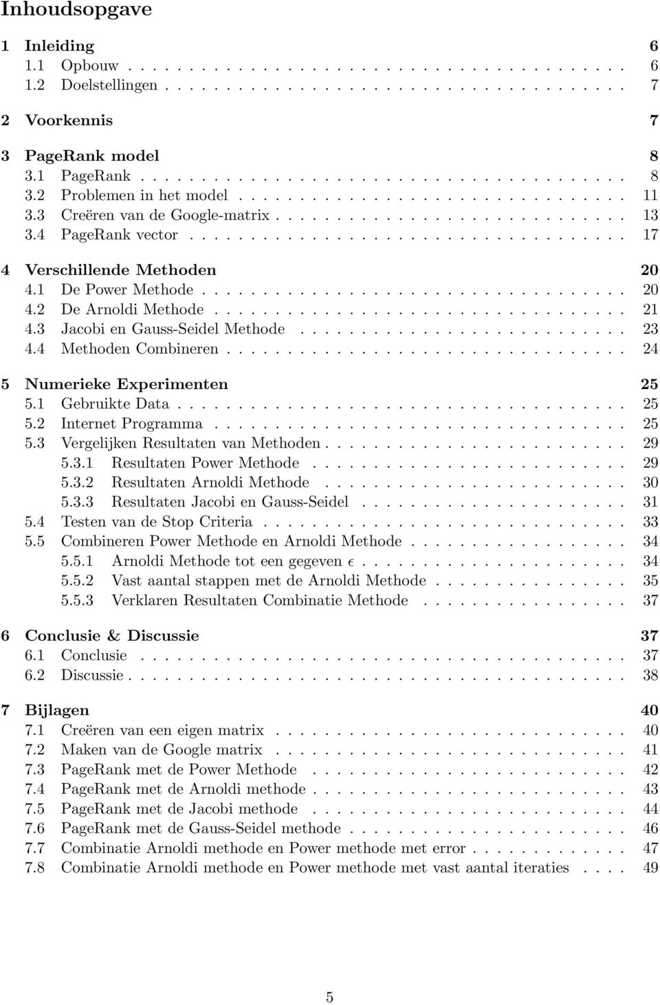 .................................. 20 4.2 De Arnoldi Methode.................................. 2 4.3 Jacobi en Gauss-Seidel Methode........................... 23 4.4 Methoden Combineren.