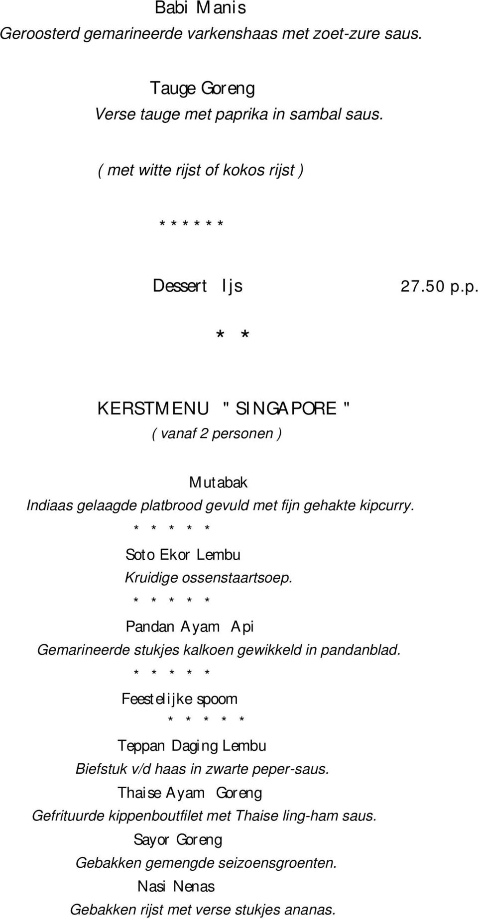 p. * * KERSTMENU " SINGAPORE " ( vanaf 2 personen ) Mutabak Indiaas gelaagde platbrood gevuld met fijn gehakte kipcurry. Soto Ekor Lembu Kruidige ossenstaartsoep.