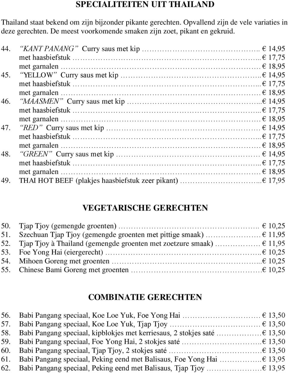 THAI HOT BEEF (plakjes haasbiefstuk zeer pikant)... 17,95 VEGETARISCHE GERECHTEN 50. Tjap Tjoy (gemengde groenten).. 10,25 51. Szechuan Tjap Tjoy (gemengde groenten met pittige smaak). 11,95 52.