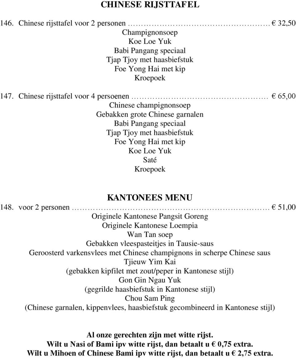 65,00 Chinese champignonsoep Gebakken grote Chinese garnalen Babi Pangang speciaal Tjap Tjoy met haasbiefstuk Foe Yong Hai met kip Koe Loe Yuk Saté Kroepoek KANTONEES MENU 148.