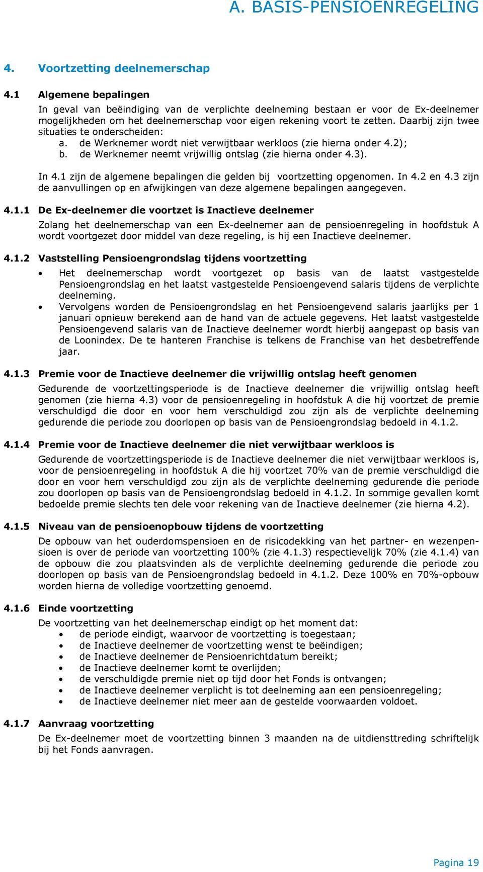 Daarbij zijn twee situaties te onderscheiden: a. de Werknemer wordt niet verwijtbaar werkloos (zie hierna onder 4.2); b. de Werknemer neemt vrijwillig ontslag (zie hierna onder 4.3). In 4.