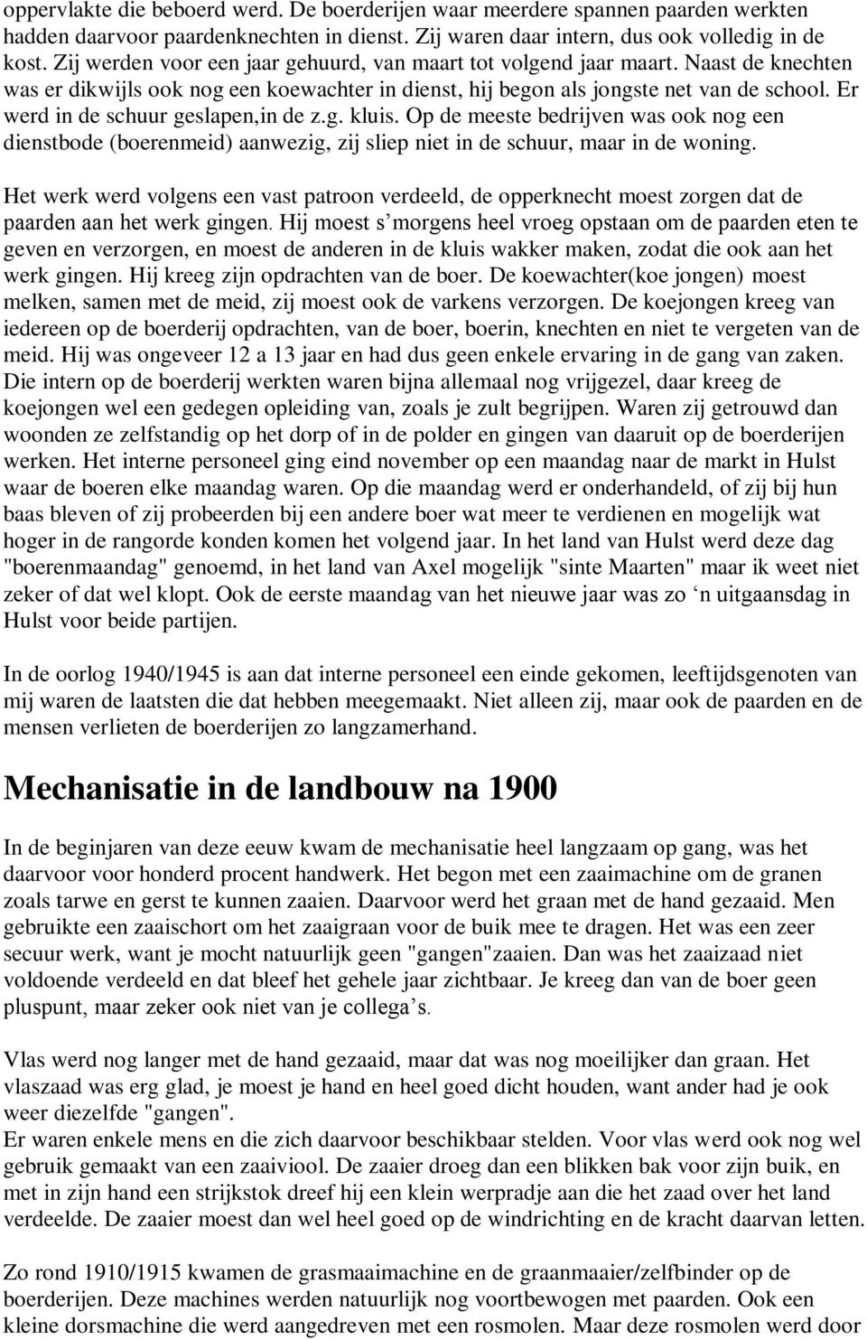 Er werd in de schuur geslapen,in de z.g. kluis. Op de meeste bedrijven was ook nog een dienstbode (boerenmeid) aanwezig, zij sliep niet in de schuur, maar in de woning.